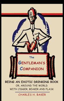 The Gentleman's Companion: Being an Exotic Drinking Book Or, Around the World with Jigger, Beaker and Flask By Charles Henry Baker